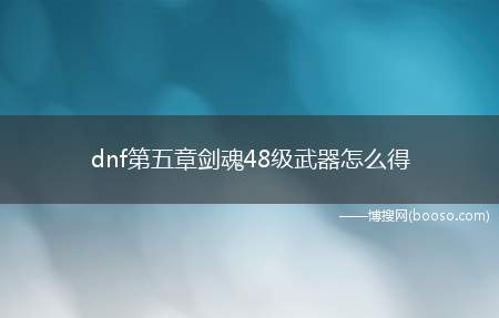 dnf第五章剑魂48级武器怎么得