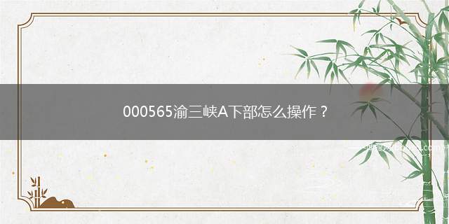 000565渝三峡A下部怎么操作？