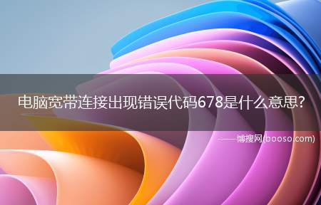 电脑宽带连接出现错误代码678是什么意思?