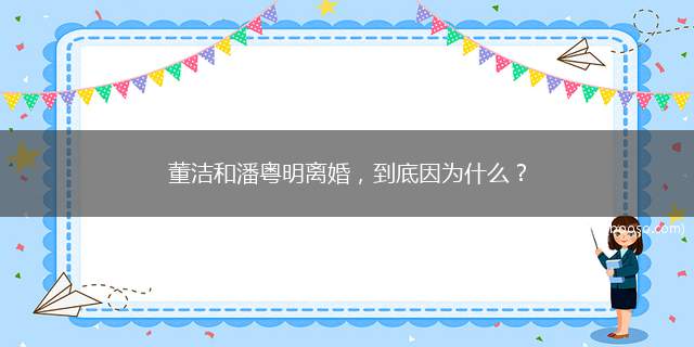 董洁和潘粤明离婚，到底因为什么？