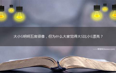 大小S明明五官很像，但为什么大家觉得大S比小S漂亮？