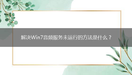 解决Win7音频服务未运行的方法是什么？