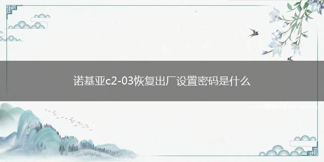 诺基亚c2-03恢复出厂设置密码是什么