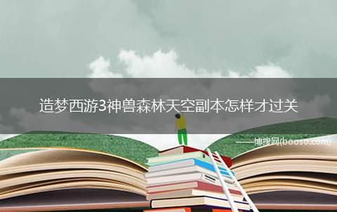 造梦西游3神兽森林天空副本怎样才过关