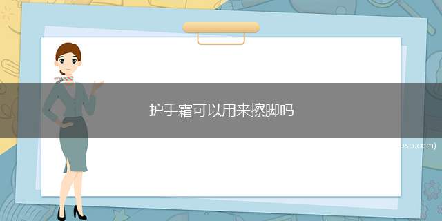 护手霜可以用来擦脚吗(孕妇用护手霜的注意事项)