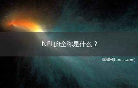 NFL的全称是什么(NATIONALTOOTBALLEAGUE全美橄榄球职业联盟)