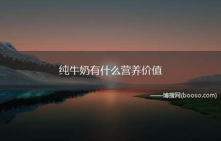 纯牛奶有什么营养价值