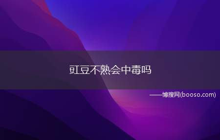 豇豆不熟会中毒吗(豇豆这种蔬菜没完全煮熟的话会中毒吗)