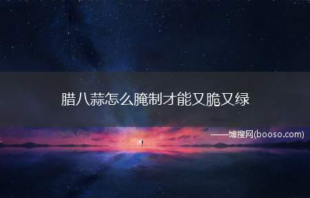 腊八蒜怎么腌制才能又脆又绿