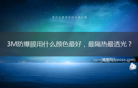 3M防爆膜用什么颜色最好，最隔热最透光(贴3M隔热防爆膜的七大好处)