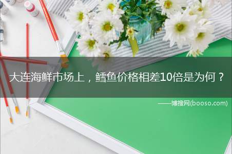 大连海鲜市场上，鳕鱼价格相差10倍是为何？