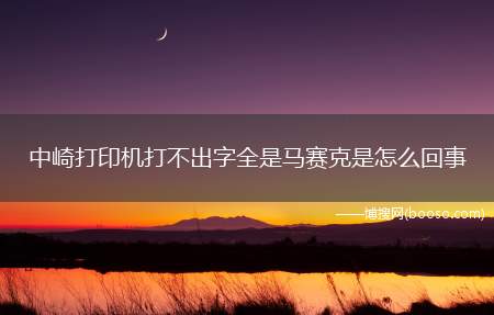 中崎打印机打不出字全是马赛克是怎么回事(打印机感光鼓不旋转怎么办)