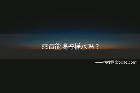 感冒能喝柠檬水吗？