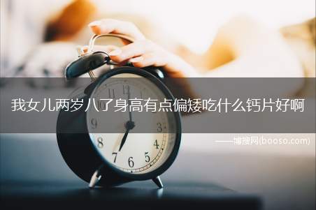 儿童身高偏矮吃什么钙片(14岁孩子个子偏矮可以吃钙片吗)