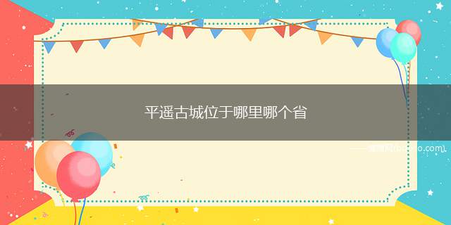 平遥古城位于哪里哪个省(山西平遥被称为“保存最为完好的四大古城”之一)