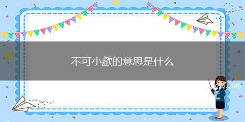 不可小歔的意思是什么 不可小觑是啥意思