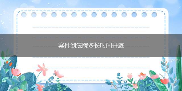 案件到法院多长时间开庭（程序审理期限为受理后二个月以内宣判,至迟不得超过三个月）