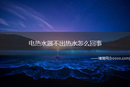 电热水器不出热水怎么回事