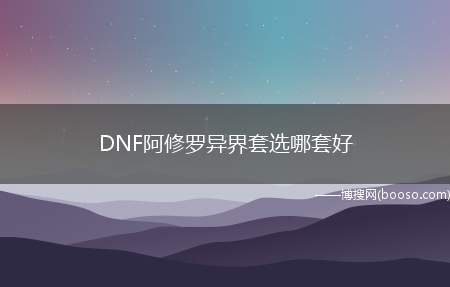 DNF阿修罗异界套选哪套好（暗影之怒的大邪光,现在还是搬砖之选,一个邪光一个图）