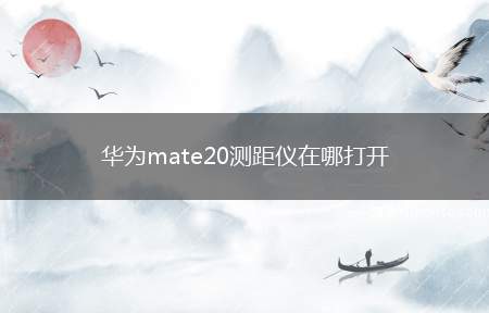 华为mate20测距仪在哪打开（华为mate20系统:emui10）