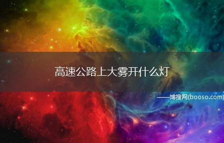 高速公路上大雾开什么灯（能见度小于200米时,开启雾灯、近光灯、示廓灯、前后位灯和危）