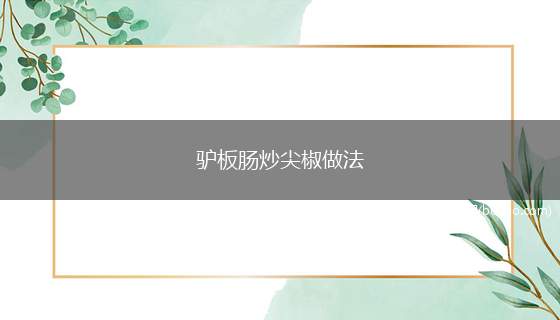 驴板肠炒尖椒做法（驴板肠的蛋白质含量比较高,而且其比例也接近人体需要,营养效价）