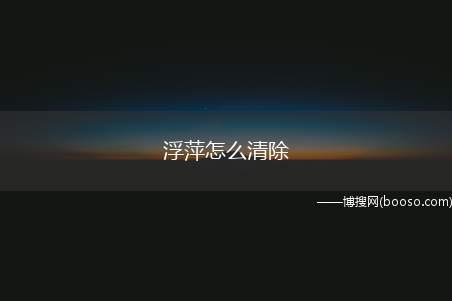 浮萍怎么清除（水花生茎叶下越冬,恢复河养殖是治理浮萍泛滥的好途径）