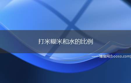 打米糊米和水的比例（谷物香气释放充分,增进感官享受,促进食欲）