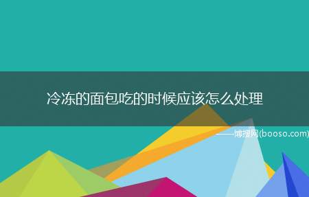 冷冻的面包吃的时候应该怎么处理（将面包冷冻是保存美味面包的最好方法）