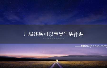 几级残疾可以享受生活补贴（职工因工致残被鉴定为一级至四级伤残的）