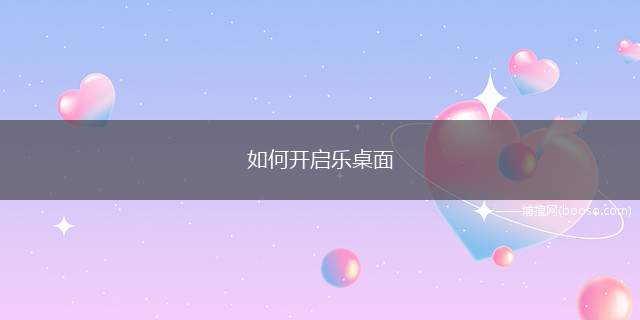 如何开启乐桌面(开启乐桌面的方法:方法)