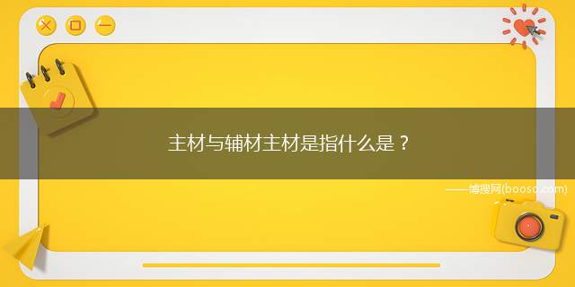 主材与辅材主材是指什么是(主材与辅材是指装修过程中使用的主要材料)