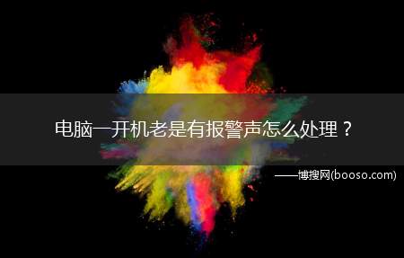 电脑一开机老是有报警声怎么处理(电脑开机出现报警声的处理方法)