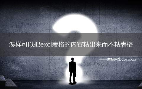 怎样可以把excl表格的内容粘出来而不粘表格(excel内容操作步骤)