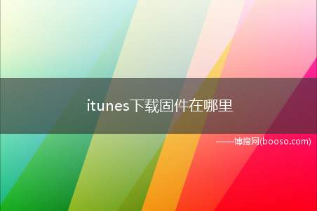 itunes下载固件在哪里(itunes固件在哪里)