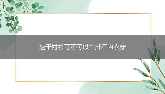 速干衬衫可不可以当排汗内衣穿(排汗速干内衣)