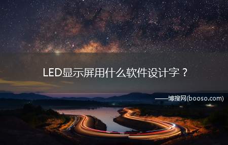 LED显示屏用什么软件设计字(LED电子显示屏行业最好用的软件)