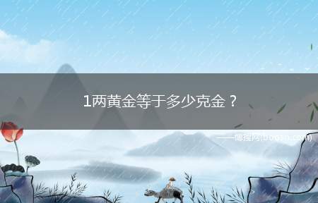 1两黄金等于多少克金(1两黄金等于多少克)