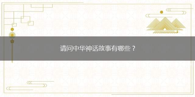 请问中华神话故事有哪些(琳琅故事会盘古开天辟地、女娲炼石补天、夸父逐日、撞断天柱的共)