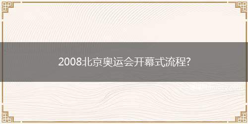 2008北京奥运会开幕式流程(2008年奥运会开幕式流程)