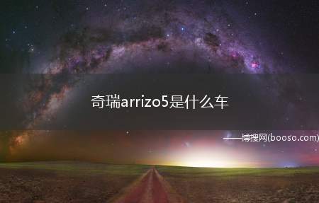 奇瑞arrizo5是什么车（arrizo5是艾瑞泽5）