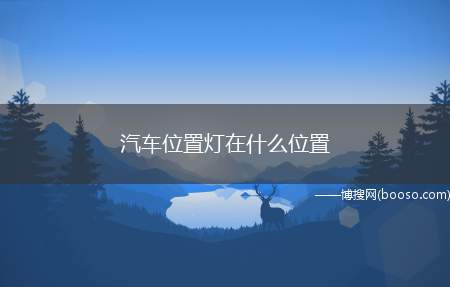 汽车位置灯在什么位置（汽车位置灯正式称谓为示宽灯或示廓灯,安装在汽车的顶部边缘）