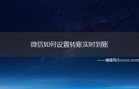 微信如何设置转账实时到账（如何设置转账实时到账的操作方法）