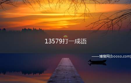 13579打一成语（13579都为奇数(单数),无奇不有,形容奇怪的景象多种多样）