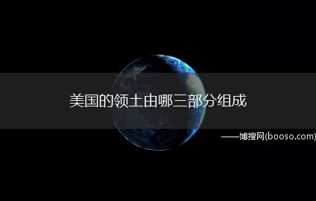 美国的领土由哪三部分组成（美国本土、阿拉斯加和夏威夷三部分组成）