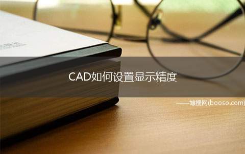 CAD如何设置显示精度（显示精度设置太高绘图的时候需要占更多内存）