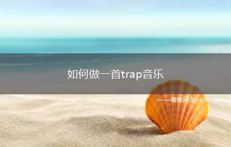 如何做一首trap音乐（国内电子音乐人是怎样制作Trap音乐的）