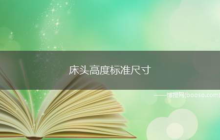 床头高度标准尺寸（床头高度标准为45～50厘米）