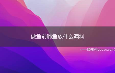 做鱼前腌鱼放什么调料（做鱼前腌鱼放盐、白胡椒粉、鸡蛋清和干淀粉腌制）