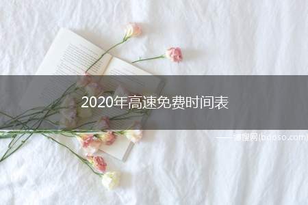 2020年高速免费时间表（2020年什么时候高速免费）